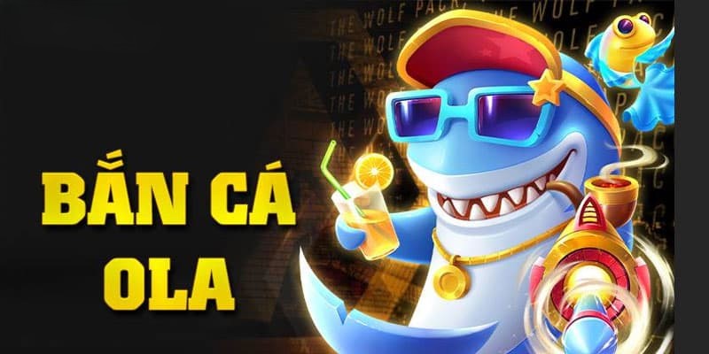 Bắn cá Ola - Trải nghiệm săn cá mỗi ngày nhận thưởng cả tuần