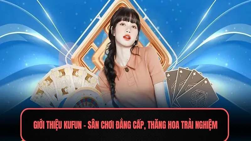 Kufun - Sân chơi giải trí đỉnh cao hàng đầu châu Việt Nam